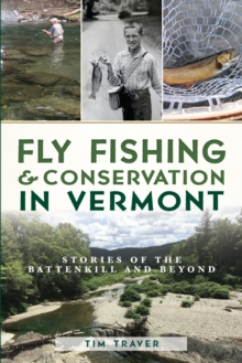 Fly Fishing & Conservation in Vermont : Stories of the Battenkill and Beyond