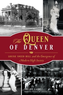 The Queen of Denver : Louise Sneed Hill and the Emergence of Modern High Society