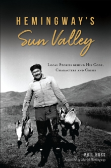 Hemingway's Sun Valley : Local Stories behind His Code, Characters and Crisis