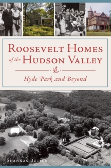 Roosevelt Homes of the Hudson Valley : Hyde Park and Beyond