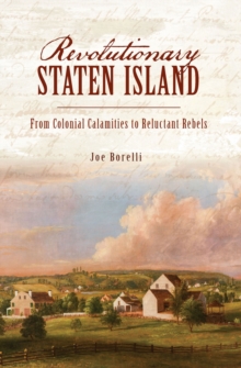 Revolutionary Staten Island : From Colonial Calamities to Reluctant Rebels