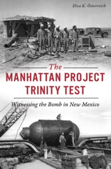 The Manhattan Project Trinity Test : Witnessing the Bomb in New Mexico