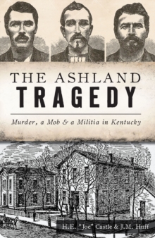 The Ashland Tragedy : Murder, Mob & a Militia in Kentucky