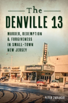 The Denville 13 : Murder, Redemption & Forgiveness In Small Town New Jersey