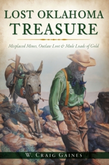 Lost Oklahoma Treasure : Misplaced Mines, Outlaw Loot & Mule Loads of Gold