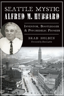 Seattle Mystic Alfred M. Hubbard : Inventor, Bootlegger, & Psychedelic Pioneer