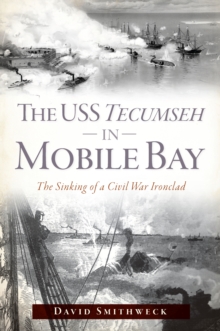 The USS Tecumseh in Mobile Bay : The Sinking of a Civil War Ironclad