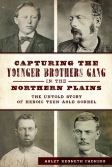 Capturing the Younger Brothers Gang in the Northern Plains : The Untold Story of Heroic Teen Asle Sorbel