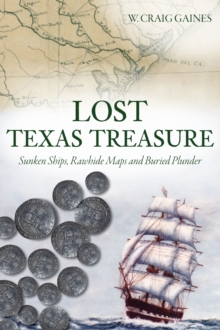 Lost Texas Treasure : Sunken Ships, Rawhide Maps and Buried Plunder