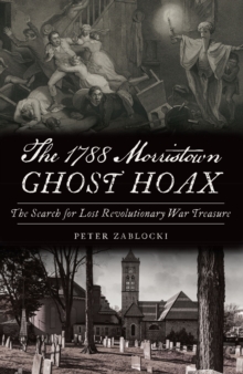 The 1788 Morristown Ghost Hoax : The Search for Lost Revolutionary War Treasure