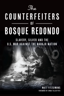 The Counterfeiters of Bosque Redondo : Slavery, Silver and the U.S. War Against the Navajo Nation