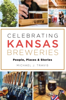 Celebrating Kansas Breweries : People, Places & Stories