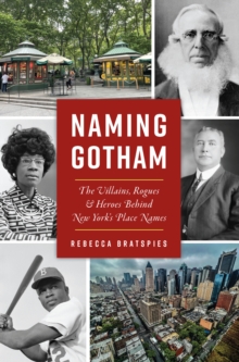 Naming Gotham : The Villains, Rogues & Heroes Behind New York's Place Names