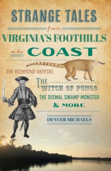 Strange Tales from Virginia's Foothills to the Coast : The Richmond Vampire, the Witch of Pungo, the Dismal Swamp Monster & More