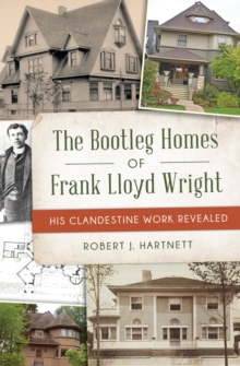 Bootleg Homes of Frank Lloyd Wright, The : His Clandestine Work Revealed