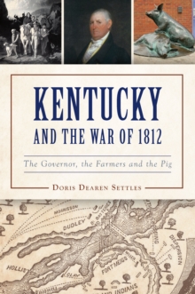 Kentucky and the War of 1812 : The Governor, the Farmers and the Pig