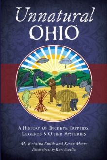 Unnatural Ohio : A History of Buckeye Cryptids, Legends & Other Mysteries