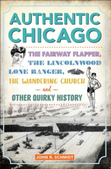 Authentic Chicago : The Fairway Flapper, the Lincolnwood Lone Ranger, the Wandering Church and Other Quirky History