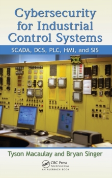 Cybersecurity for Industrial Control Systems : SCADA, DCS, PLC, HMI, and SIS, Hardback Book Cybersecurity for Industrial Control Systems : SCADA, DCS, PLC, HMI, and SIS, Hardback Book