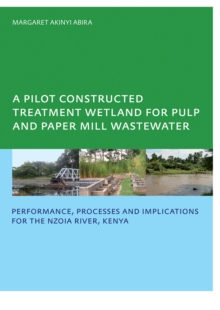 A Pilot Constructed Treatment Wetland for Pulp and Paper Mill Wastewater : Performance, Processes and Implications for the Nzoia River, Kenya, UNESCO-IHE PhD