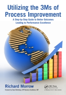 Utilizing the 3Ms of Process Improvement : A Step-by-Step Guide to Better Outcomes Leading to Performance Excellence