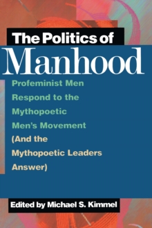 The Politics of Manhood : Profeminist Men Respond to the Mythopoetic Men's Movement (And the Mythopoetic Leaders Answer)