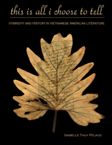 This Is All I Choose to Tell : History and Hybridity in Vietnamese American Literature