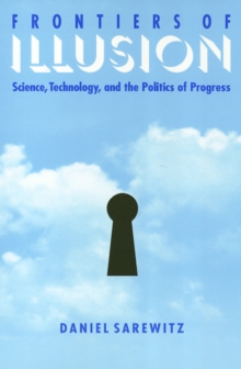 Frontiers Of Illusion : Science, Technology, and the Politics of Progress