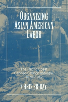 Organizing Asian-American Labor : The Pacific Coast Canned-Salmon Industry, 1870-1942