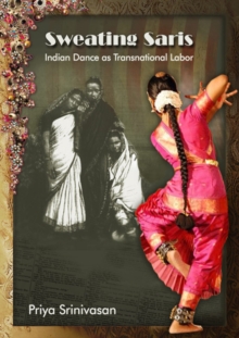 Sweating Saris : Indian Dance as Transnational Labor, Paperback Book Sweating Saris : Indian Dance as Transnational Labor, Paperback Book