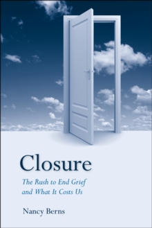 Closure : The Rush to End Grief and What it Costs Us