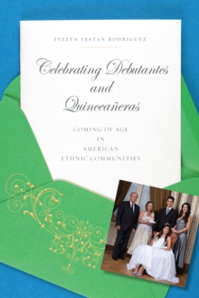 Celebrating Debutantes and Quinceaneras : Coming of Age in American Ethnic Communities