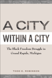 A City within a City : The Black Freedom Struggle in Grand Rapids, Michigan