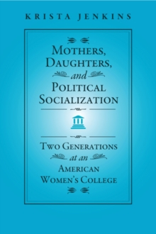 Mothers, Daughters, and Political Socialization : Two Generations at an American Women's College