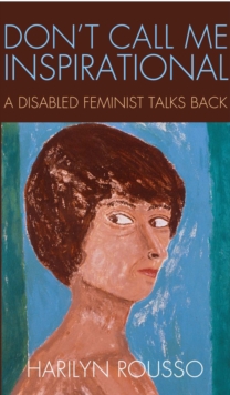 Don't Call Me Inspirational : A Disabled Feminist Talks Back