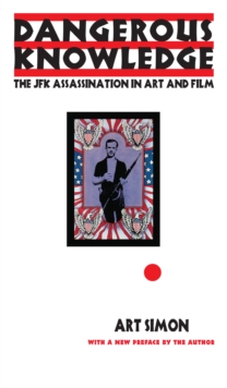 Dangerous Knowledge : The JFK Assassination in Art and Film