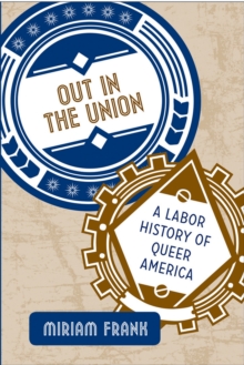 Out in the Union : A Labor History of Queer America