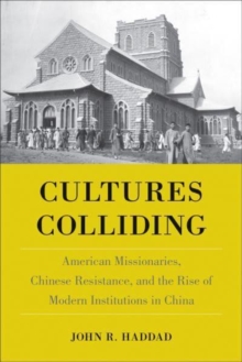 Cultures Colliding : American Missionaries, Chinese Resistance, and the Rise of Modern Institutions in China