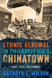 Ethnic Renewal in Philadelphia's Chinatown : Space, Place, and Struggle