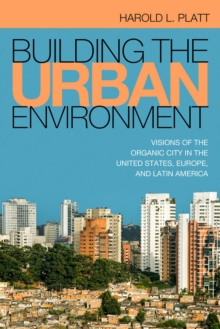 Building the Urban Environment : Visions of the Organic City in the United States, Europe, and Latin America