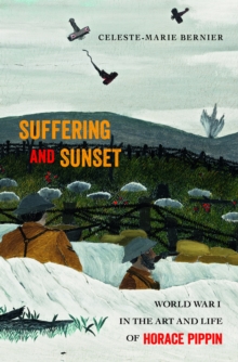 Suffering and Sunset : World War I in the Art and Life of Horace Pippin, Paperback / softback Book Suffering and Sunset : World War I in the Art and Life of Horace Pippin, Paperback / softback Book