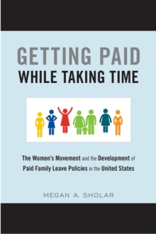 Getting Paid While Taking Time : The Women's Movement and the Development of Paid Family Leave Policies in the United States, Hardback Book Getting Paid While Taking Time : The Women's Movement and the Development of Paid Family Leave Policies in the United States, Hardback Book