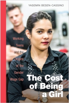 The Cost of Being a Girl : Working Teens and the Origins of the Gender Wage Gap, Paperback / softback Book The Cost of Being a Girl : Working Teens and the Origins of the Gender Wage Gap, Paperback / softback Book