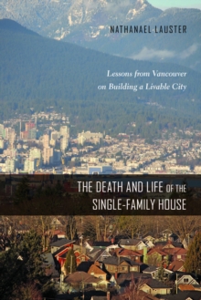 The Death and Life of the Single-Family House : Lessons from Vancouver on Building a Livable City