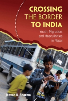 Crossing the Border to India : Youth, Migration, and Masculinities in Nepal