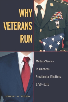 Why Veterans Run : Military Service in American Presidential Elections, 1789-2016