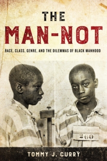 The Man-Not : Race, Class, Genre, and the Dilemmas of Black Manhood