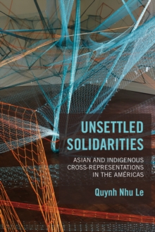 Unsettled Solidarities : Asian and Indigenous Cross-Representations in the Americas