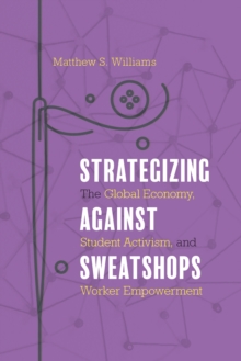 Strategizing against Sweatshops : The Global Economy, Student Activism, and Worker Empowerment