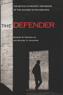 The Defender : The Battle to Protect the Rights of the Accused in Philadelphia